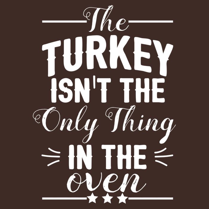 The Turkey Isn't The Only Thing In The Oven T-Shirt