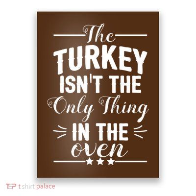 The Turkey Isn't The Only Thing In The Oven Poster