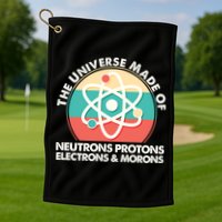 The Universe Made Of Neutrons Protons Electrons Morons Golf Towel