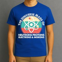 The Universe Made Of Neutrons Protons Electrons Morons T-Shirt
