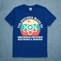 The Universe Made Of Neutrons Protons Electrons Morons T-Shirt
