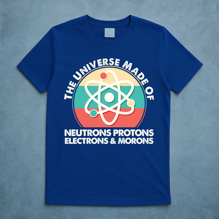 The Universe Made Of Neutrons Protons Electrons Morons T-Shirt