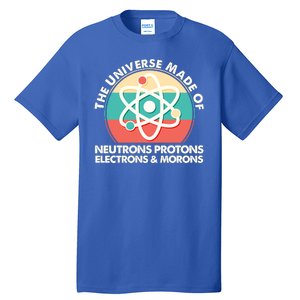 The Universe Made Of Neutrons Protons Electrons Morons Tall T-Shirt