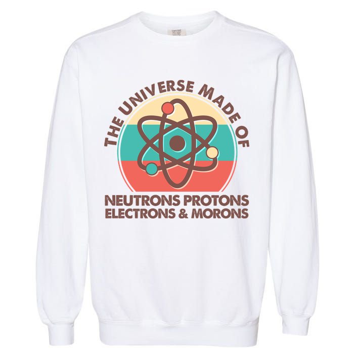 The Universe Made Of Neutrons Protons Electrons Morons Garment-Dyed Sweatshirt