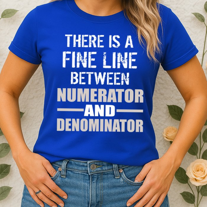 There Is A Fine Line Between Numerator And Denominator Womens T-Shirt