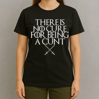 There Is No Cure For Being A Cunt T-Shirt