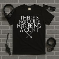 There Is No Cure For Being A Cunt T-Shirt