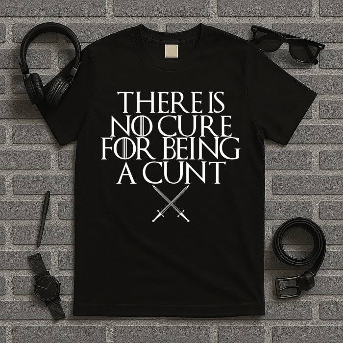 There Is No Cure For Being A Cunt T-Shirt