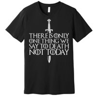 There Is Only One Thing We Say To Death Not Today Premium T-Shirt