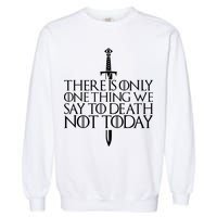 There Is Only One Thing We Say To Death Not Today Garment-Dyed Sweatshirt