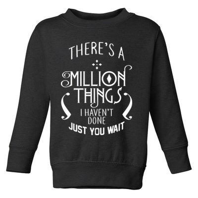 There's A Million Things I Haven't Done You Just Wait Toddler Sweatshirt