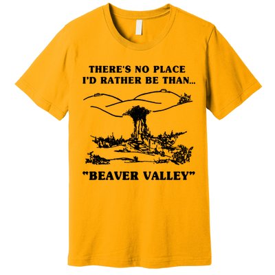 There's No Place I'd Rather Be Than Beaver Valley Premium T-Shirt