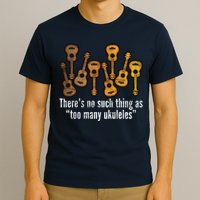 There's No Such Things As To Many Ukuleles T-Shirt