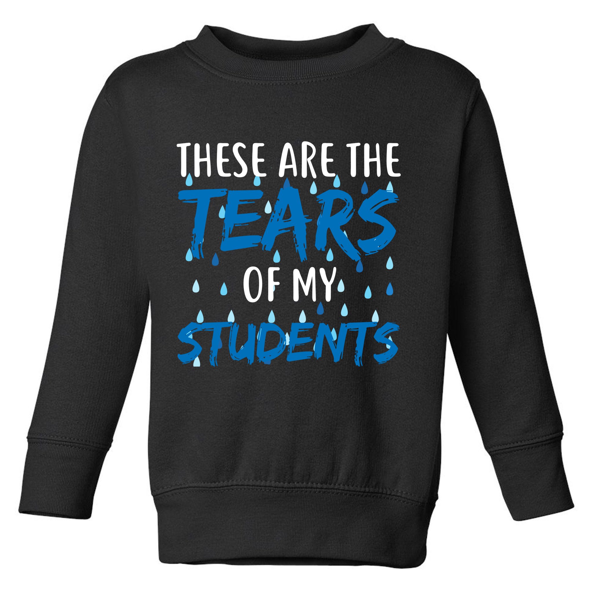 These Are The Tears of my Students Toddler Sweatshirt