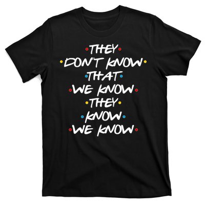 They Don't That We Know They Know We Know T-Shirt