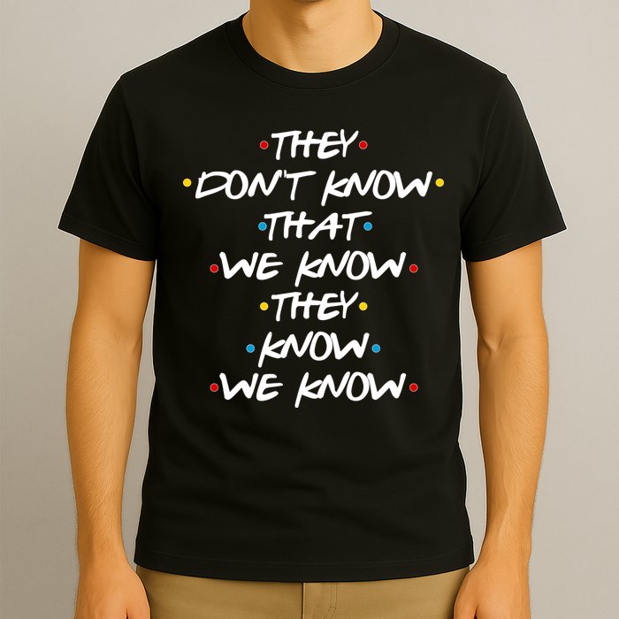 They Don't That We Know They Know We Know T-Shirt