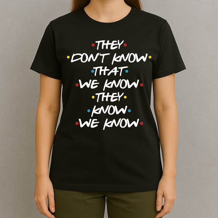 They Don't That We Know They Know We Know T-Shirt