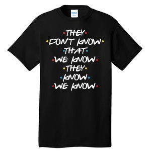 They Don't That We Know They Know We Know Tall T-Shirt