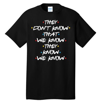 They Don't That We Know They Know We Know Tall T-Shirt