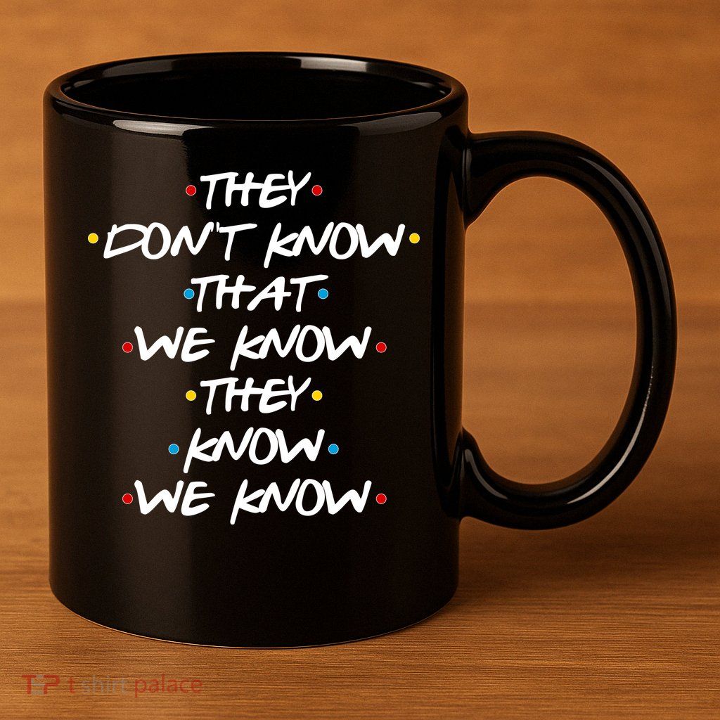 They Don't That We Know They Know We Know 11oz C Handle Ceramic Mug
