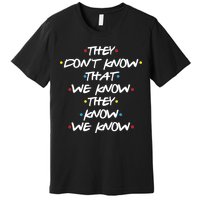 They Don't That We Know They Know We Know Premium T-Shirt