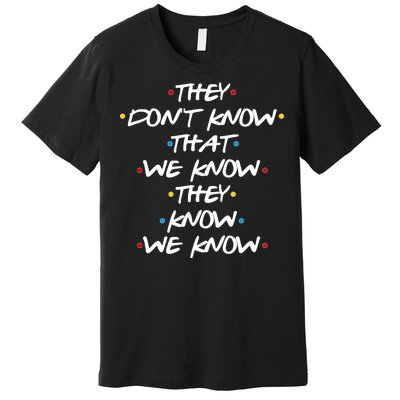 They Don't That We Know They Know We Know Premium T-Shirt