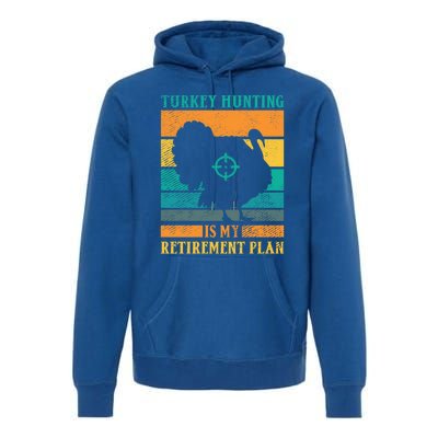 Turkey Hunting Is My Retiret Plan Retro Turkey Hunter Funny Gift Premium Hoodie