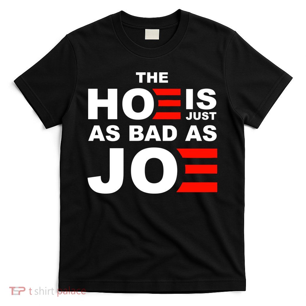 The Hoe Is Just As Bad As Joe T-Shirt