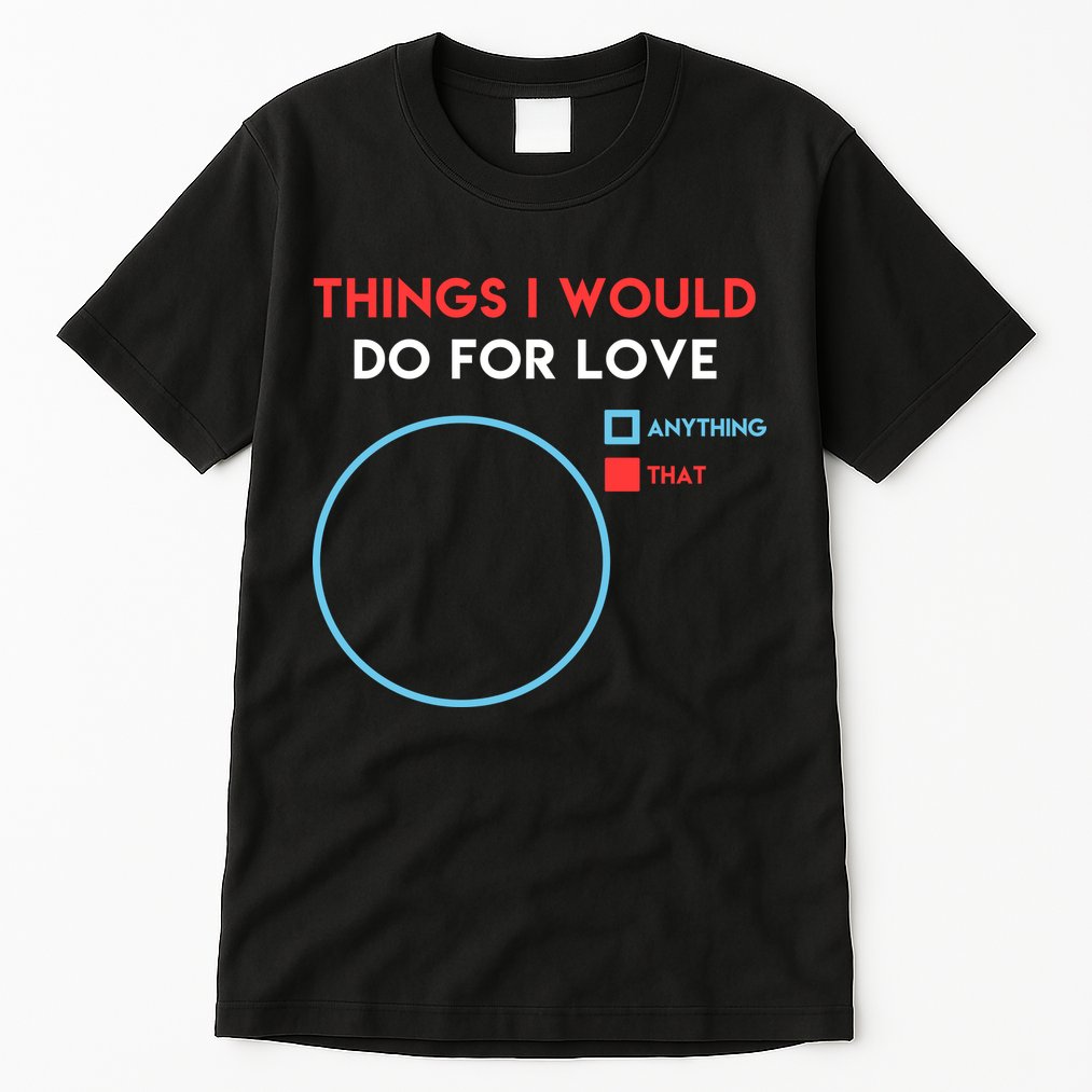 Things I Would Do For Love Tall T-Shirt