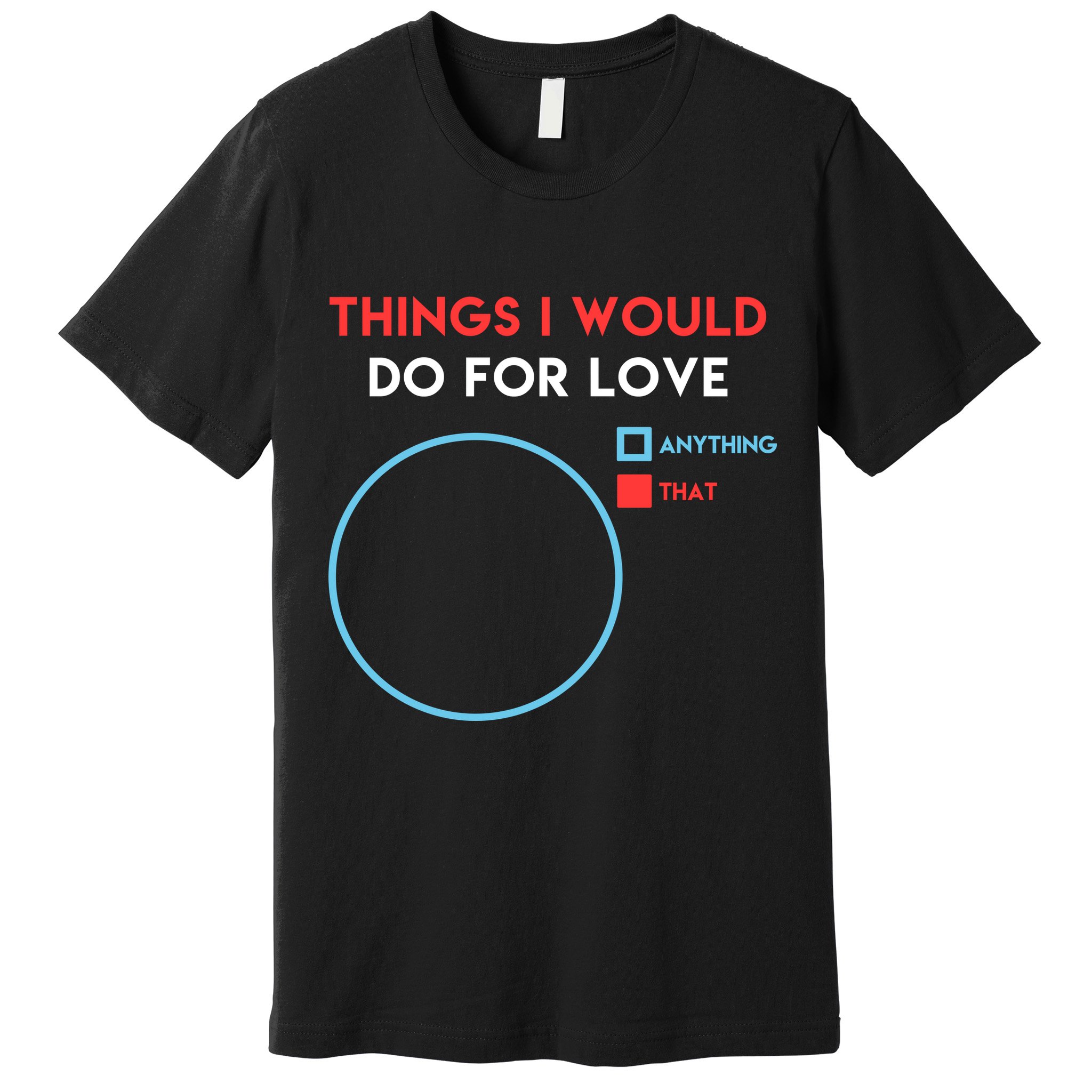Things I Would Do For Love Premium T-Shirt