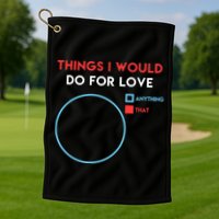 Things I Would Do For Love Golf Towel