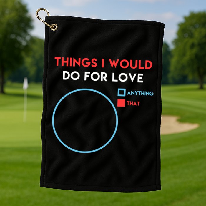 Things I Would Do For Love Golf Towel