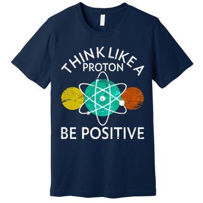Think Like A Proton Be Positive Premium T-Shirt