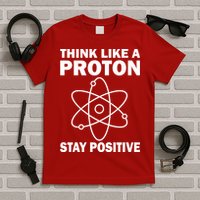 Think Like A Proton Stay Positive T-Shirt