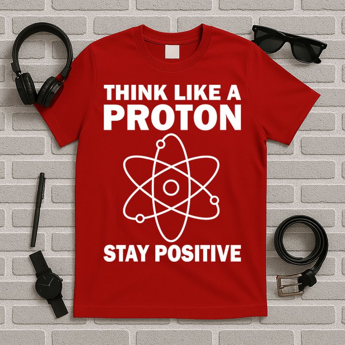 Think Like A Proton Stay Positive T-Shirt