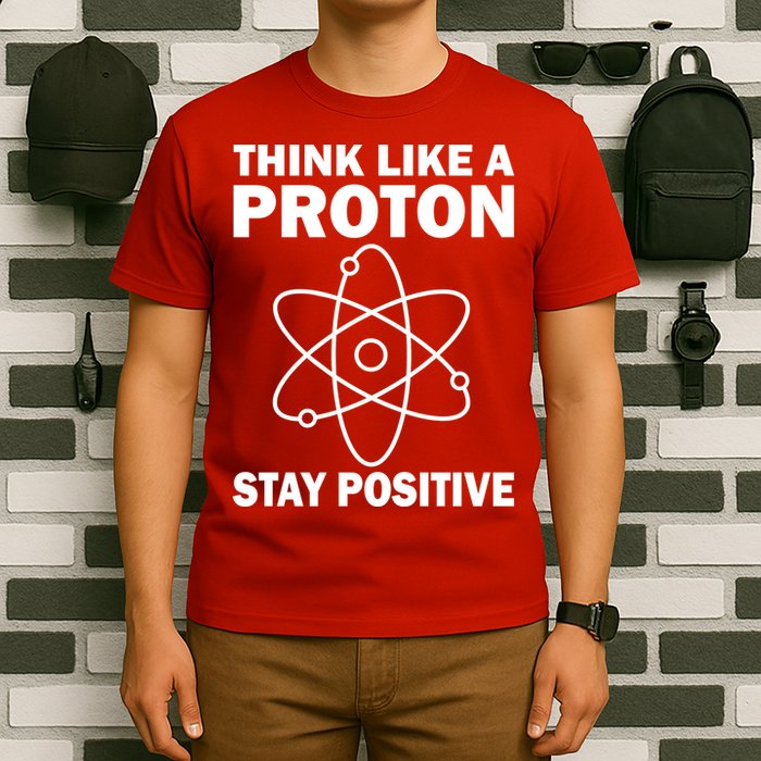 Think Like A Proton Stay Positive T-Shirt