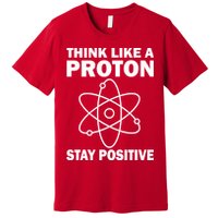 Think Like A Proton Stay Positive Premium T-Shirt