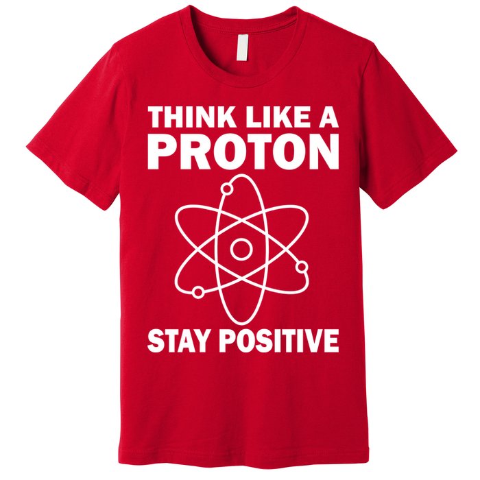 Think Like A Proton Stay Positive Premium T-Shirt