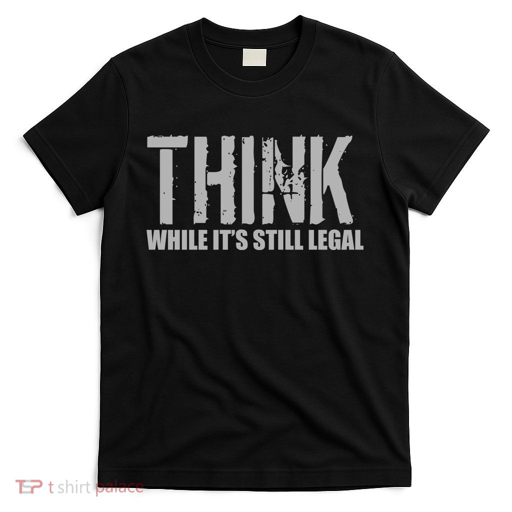 Think While It Is Still Leagal T-Shirt