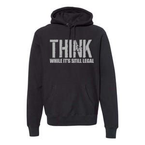 Think While It Is Still Leagal Premium Hoodie