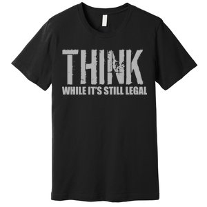 Think While It Is Still Leagal Premium T-Shirt