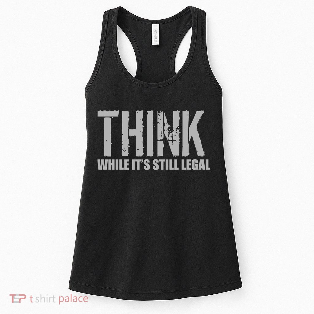 Think While It Is Still Leagal Womens Tank Top