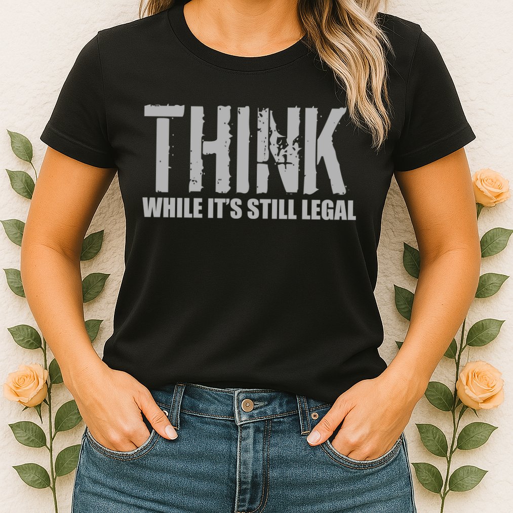 Think While It Is Still Leagal Womens T-Shirt