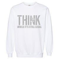 Think While It Is Still Leagal Garment-Dyed Sweatshirt