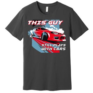 This Guy Still Plays With Cars Premium T-Shirt