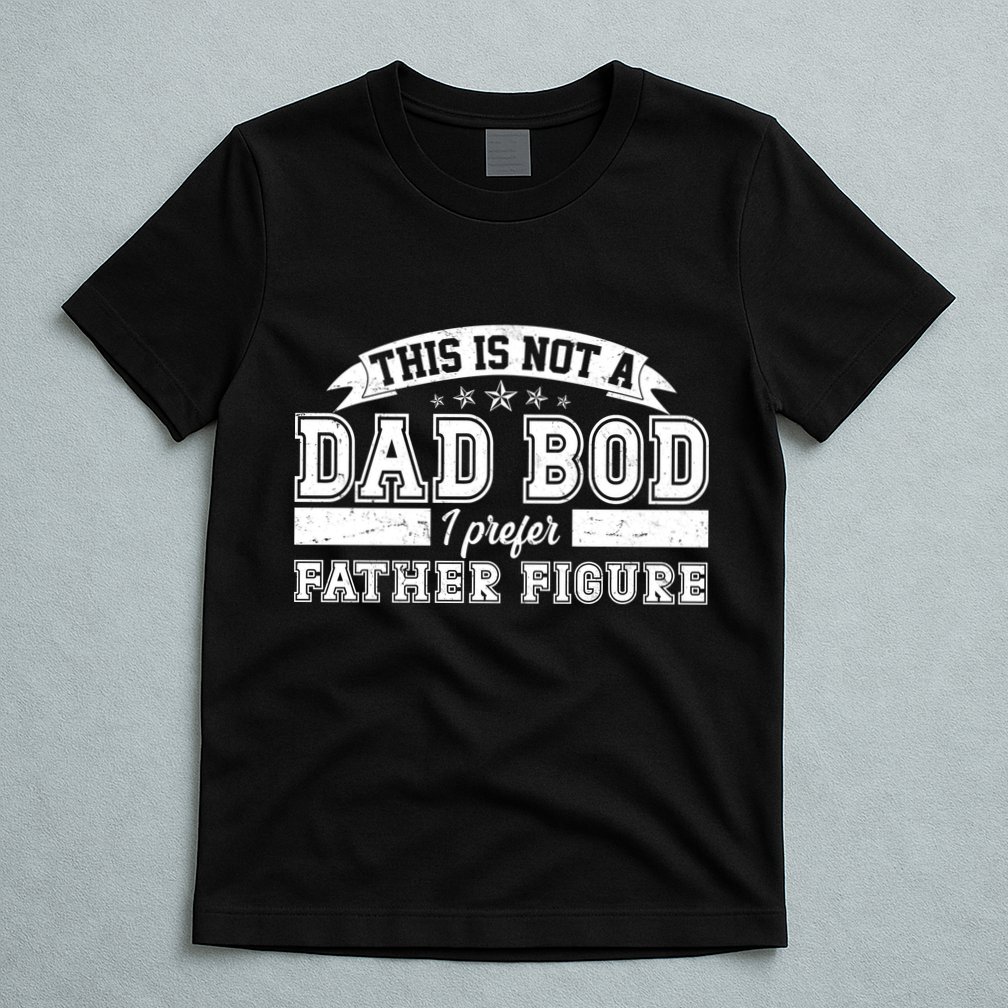 This Is Not A Dad Bod I Prefer Father Figure T-Shirt