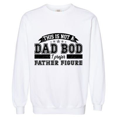 This Is Not A Dad Bod I Prefer Father Figure Garment-Dyed Sweatshirt