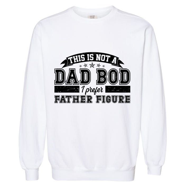 This Is Not A Dad Bod I Prefer Father Figure Garment-Dyed Sweatshirt