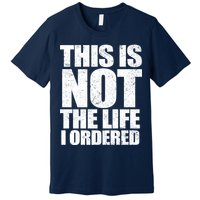 This Is Not The Life I Ordered Premium T-Shirt