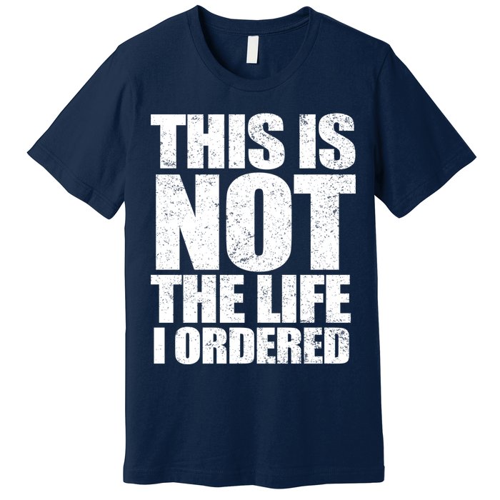 This Is Not The Life I Ordered Premium T-Shirt